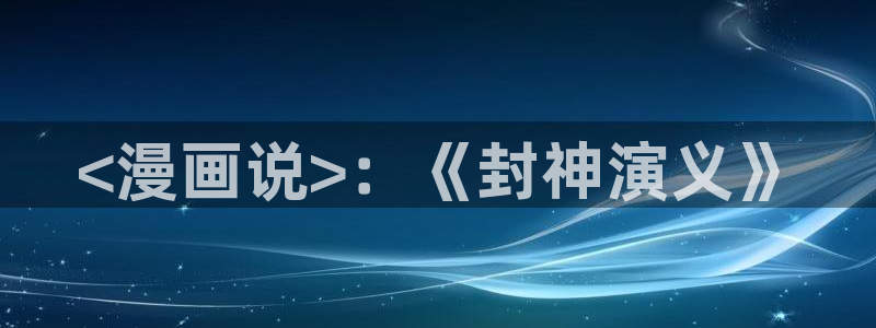 好看的韩漫画免费观看：<漫画说>：《封神演义》