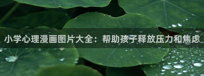 在线观看韩漫大全：小学心理漫画图片大全：帮助孩子释放压力和焦虑