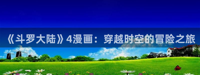 18韩漫免费看：《斗罗大陆》4漫画：穿越时空的冒险之旅