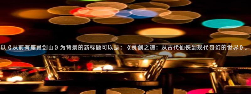韩漫网站观看：以《从前有座灵剑山》为背景的新标题可以是：《灵剑之魂：从古代仙侠到现代奇幻的世界》。
