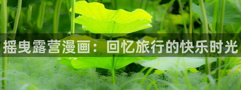 韩漫之家在线：摇曳露营漫画：回忆旅行的快乐时光