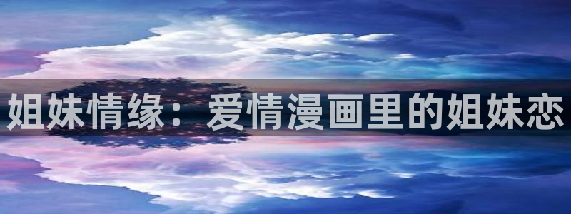 韩漫在那看：姐妹情缘：爱情漫画里的姐妹恋